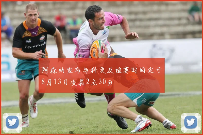 阿森纳宣布与科莫友谊赛时间定于8月13日凌晨2点30分