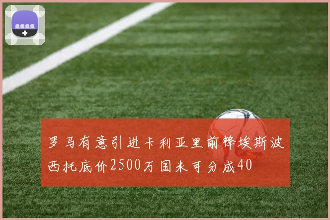 罗马有意引进卡利亚里前锋埃斯波西托底价2500万国米可分成40