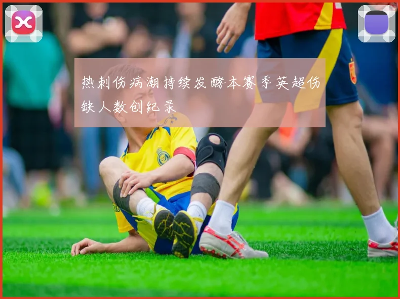 热刺伤病潮持续发酵本赛季英超伤缺人数创纪录