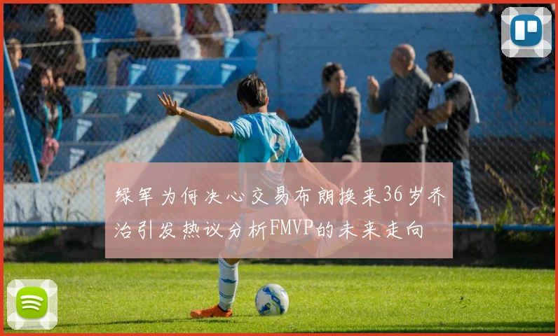绿军为何决心交易布朗换来36岁乔治引发热议分析FMVP的未来走向