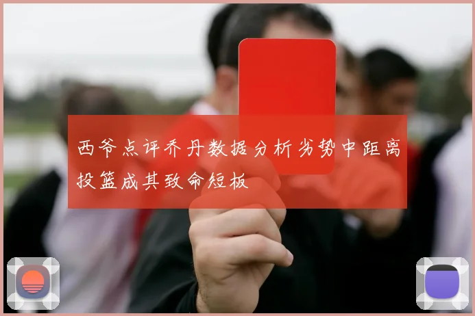 西爷点评乔丹数据分析劣势中距离投篮成其致命短板