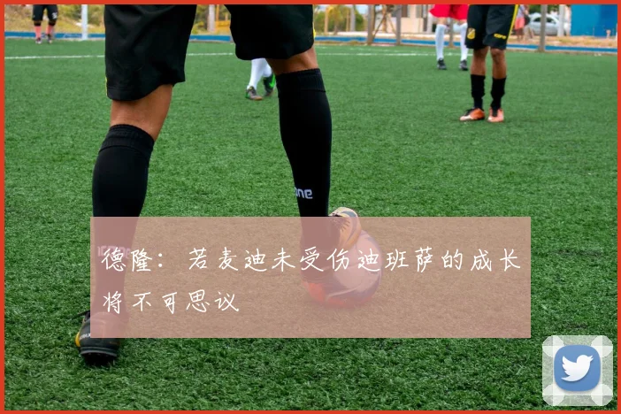 德隆：若麦迪未受伤迪班萨的成长将不可思议